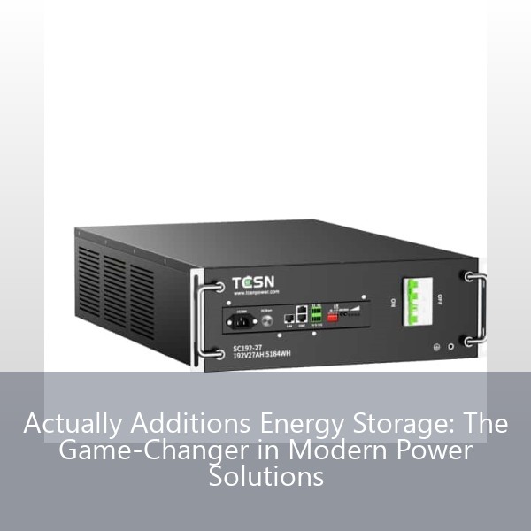 Actually Additions Energy Storage: The Game-Changer in Modern Power Solutions